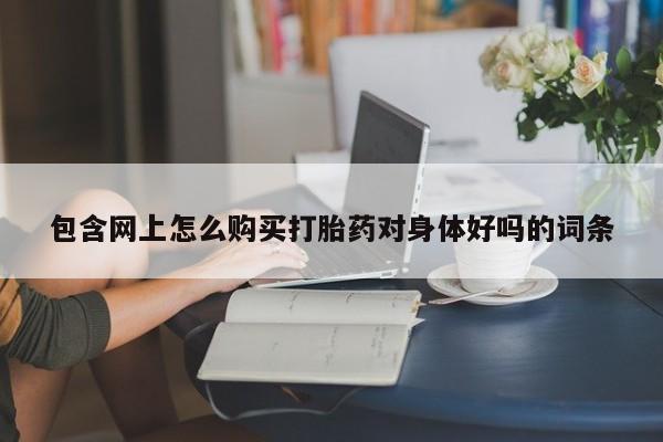 米非司酮片多少钱一盒包含网上怎么购买打胎药对身体好吗的词条