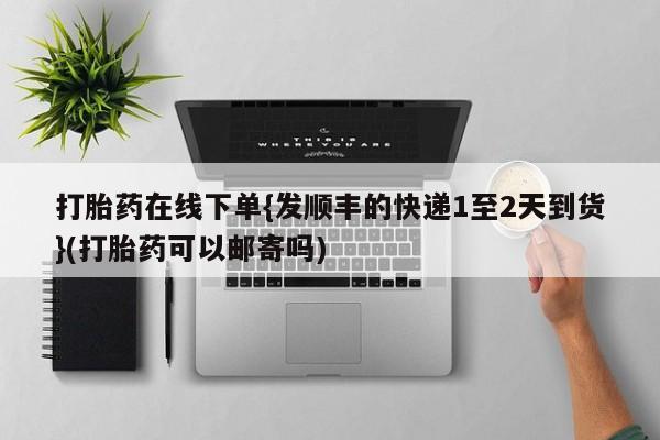 米非司酮片多少钱一盒打胎药在线下单{发顺丰的快递1至2天到货}(打胎药可以邮寄吗)