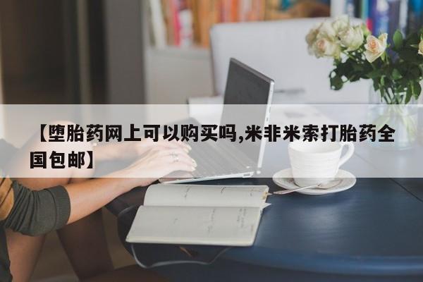 米非司酮片多少钱一盒【堕胎药网上可以购买吗,米非米索打胎药全国包邮】