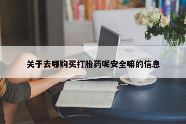 米非司酮片多少钱一盒关于去哪购买打胎药呢安全嘛的信息