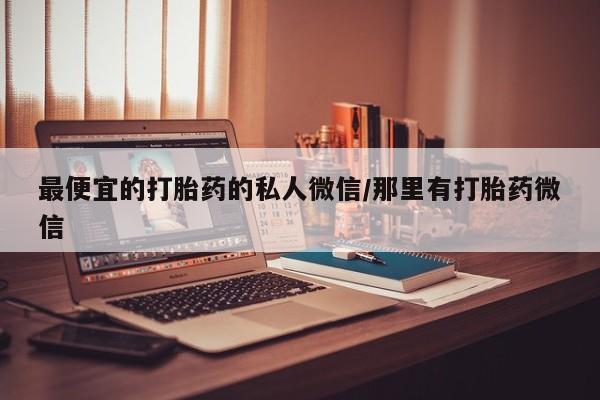 米非司酮片多少钱一盒最便宜的打胎药的私人微信/那里有打胎药微信