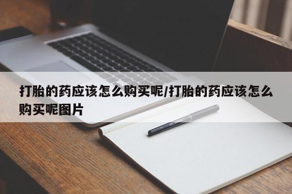 米非司酮片多少钱一盒打胎的药应该怎么购买呢/打胎的药应该怎么购买呢图片