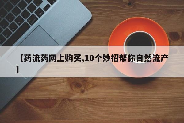 米非司酮片多少钱一盒【药流药网上购买,10个妙招帮你自然流产】