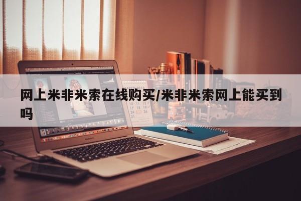 米非司酮片多少钱一盒网上米非米索在线购买/米非米索网上能买到吗