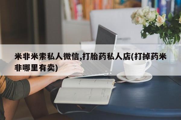 米非司酮片多少钱一盒米非米索私人微信,打胎药私人店(打掉药米非哪里有卖)